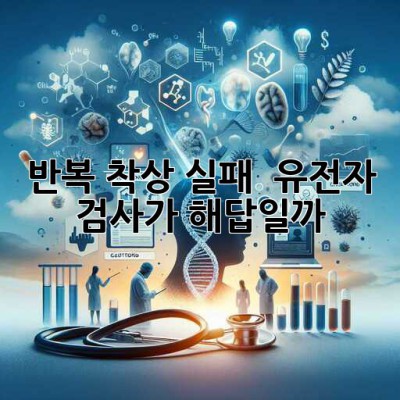반복 착상 실패? 🤔 유전자 검사가 해답일까? 🧬