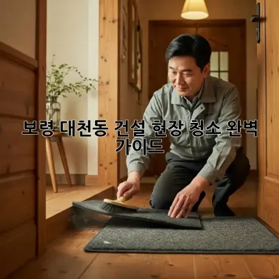 보령 대천동 건설 현장 청소 완벽 가이드