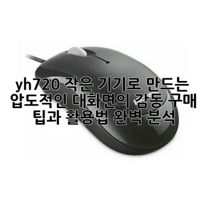 yh720: 작은 기기로 만드는 압도적인 대화면의 감동! 구매 팁과 활용법 완벽 분석 🤩