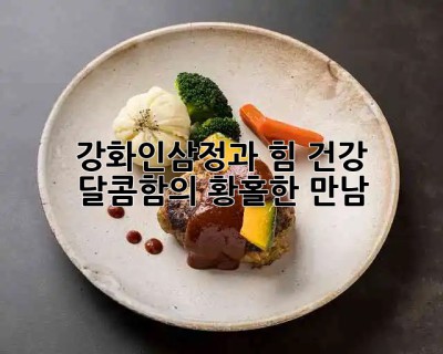 강화인삼정과: 힘, 건강, 달콤함의 황홀한 만남 🎁💪🍯