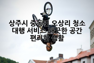 상주시 중동면 오상리 청소 대행 서비스: 깨끗한 공간, 편리한 생활!