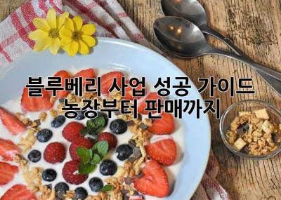블루베리 사업 성공 가이드: 농장부터 판매까지