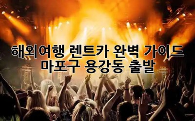 해외여행 렌트카 완벽 가이드 🚗 마포구 용강동 출발!
