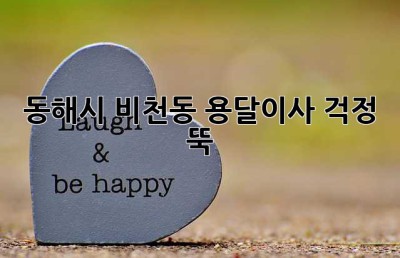 동해시 비천동 용달이사, 걱정 뚝!