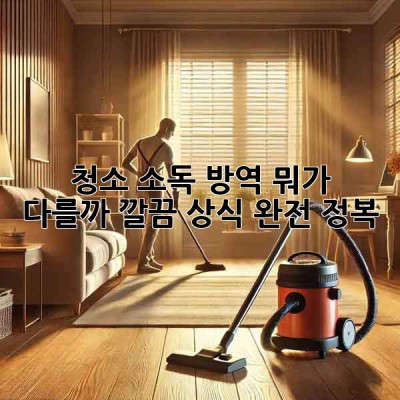 🧹✨ 청소, 소독, 방역! 뭐가 다를까? 깔끔 상식 완전 정복!